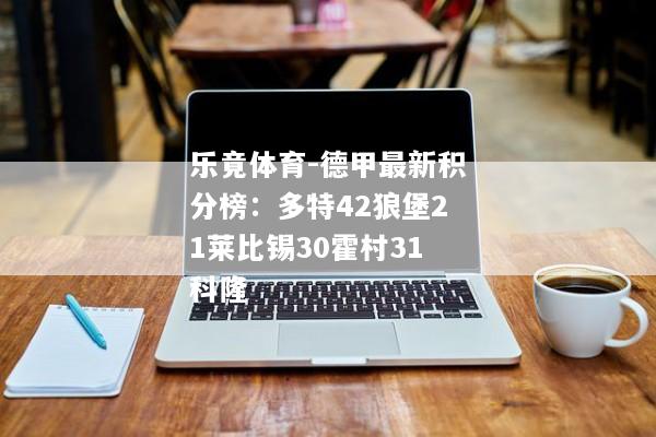 乐竟体育-德甲最新积分榜：多特42狼堡21莱比锡30霍村31科隆